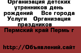 Организация детских утренников,день рождений. - Все города Услуги » Организация праздников   . Пермский край,Пермь г.